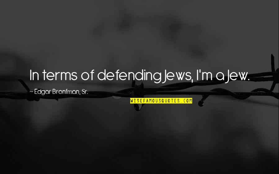 Sith Teachings Quotes By Edgar Bronfman, Sr.: In terms of defending Jews, I'm a Jew.