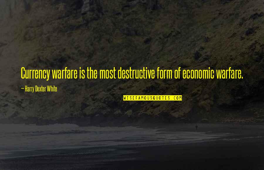 Sithee Quotes By Harry Dexter White: Currency warfare is the most destructive form of Sithee Quotes By Harry Dexter White: Currency warfare is the most destructive form of