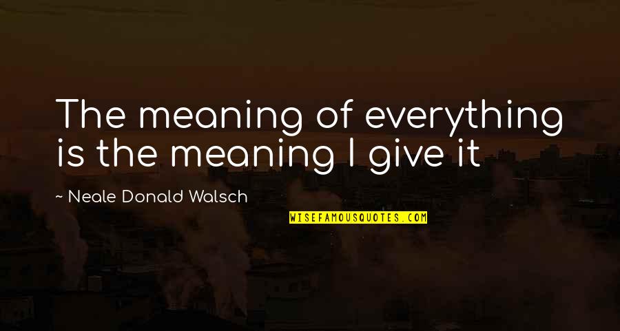 Sithee Quotes By Neale Donald Walsch: The meaning of everything is the meaning I Sithee Quotes By Neale Donald Walsch: The meaning of everything is the meaning I