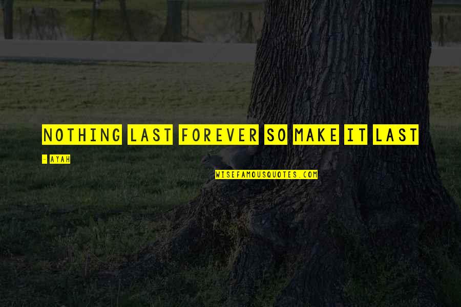 Sitherio Quotes By Ayah: Nothing last forever so make it last