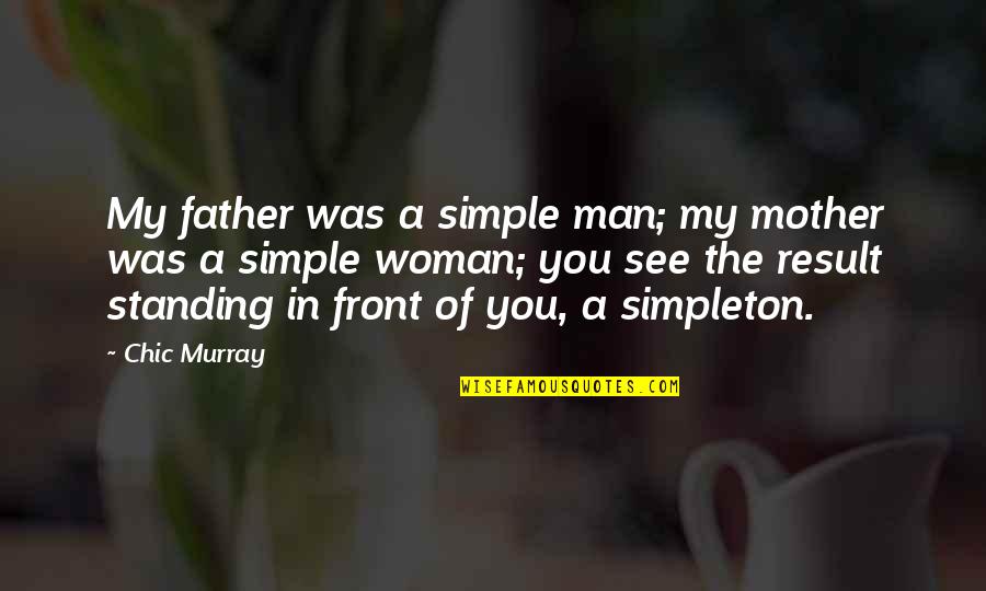 Sitherio Quotes By Chic Murray: My father was a simple man; my mother Sitherio Quotes By Chic Murray: My father was a simple man; my mother