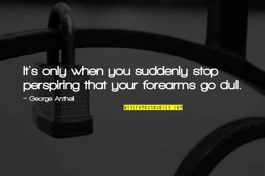 Sitherio Quotes By George Antheil: It's only when you suddenly stop perspiring that