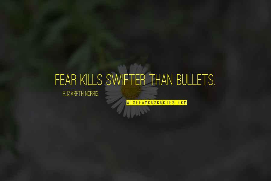Sitia Quotes By Elizabeth Norris: Fear kills swifter than bullets.