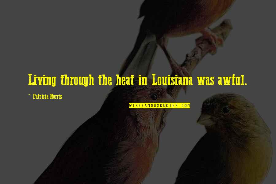 Sitial Rosen Quotes By Patricia Norris: Living through the heat in Louisiana was awful. Sitial Rosen Quotes By Patricia Norris: Living through the heat in Louisiana was awful.