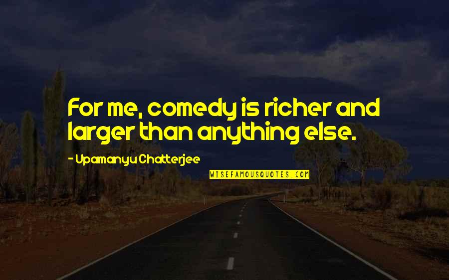 Sitian Ciudad Quotes By Upamanyu Chatterjee: For me, comedy is richer and larger than Sitian Ciudad Quotes By Upamanyu Chatterjee: For me, comedy is richer and larger than