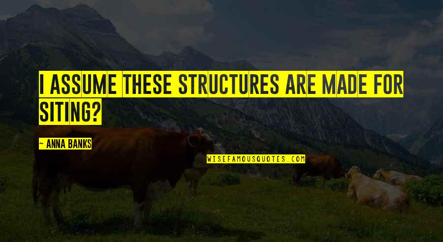 Siting Quotes By Anna Banks: I assume these structures are made for siting? Siting Quotes By Anna Banks: I assume these structures are made for siting?