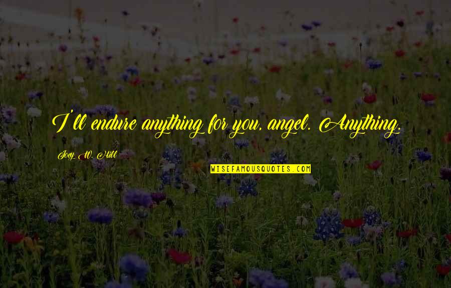 Siting Study Quotes By Joey W. Hill: I'll endure anything for you, angel. Anything.