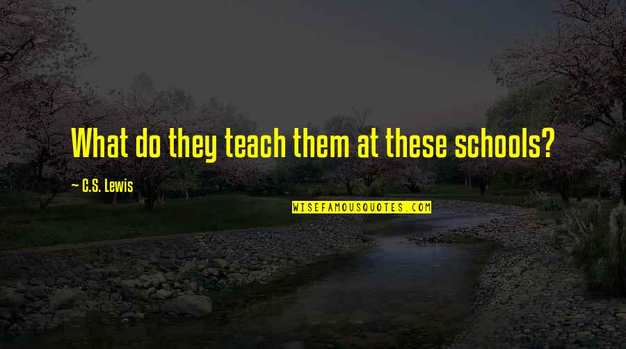 Sitisiupatras Quotes By C.S. Lewis: What do they teach them at these schools? Sitisiupatras Quotes By C.S. Lewis: What do they teach them at these schools?