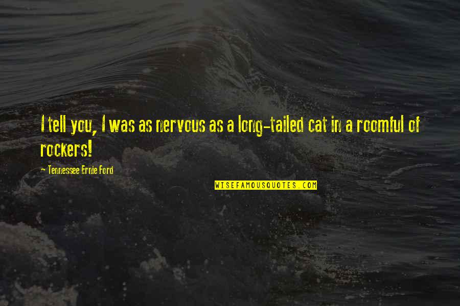 Sitnije Sile Quotes By Tennessee Ernie Ford: I tell you, I was as nervous as Sitnije Sile Quotes By Tennessee Ernie Ford: I tell you, I was as nervous as
