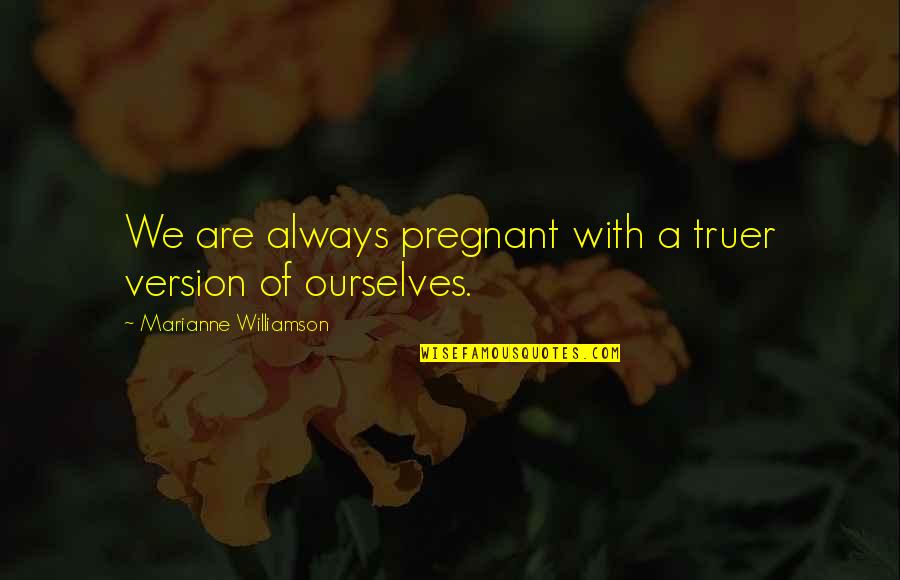 Sitora Alimjonova Quotes By Marianne Williamson: We are always pregnant with a truer version Sitora Alimjonova Quotes By Marianne Williamson: We are always pregnant with a truer version