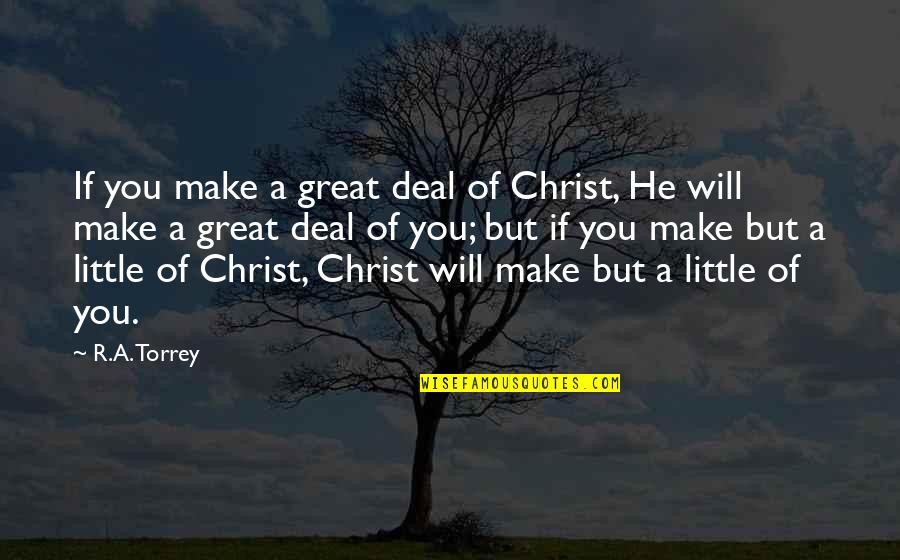 Sitora Alimjonova Quotes By R.A. Torrey: If you make a great deal of Christ, Sitora Alimjonova Quotes By R.A. Torrey: If you make a great deal of Christ,