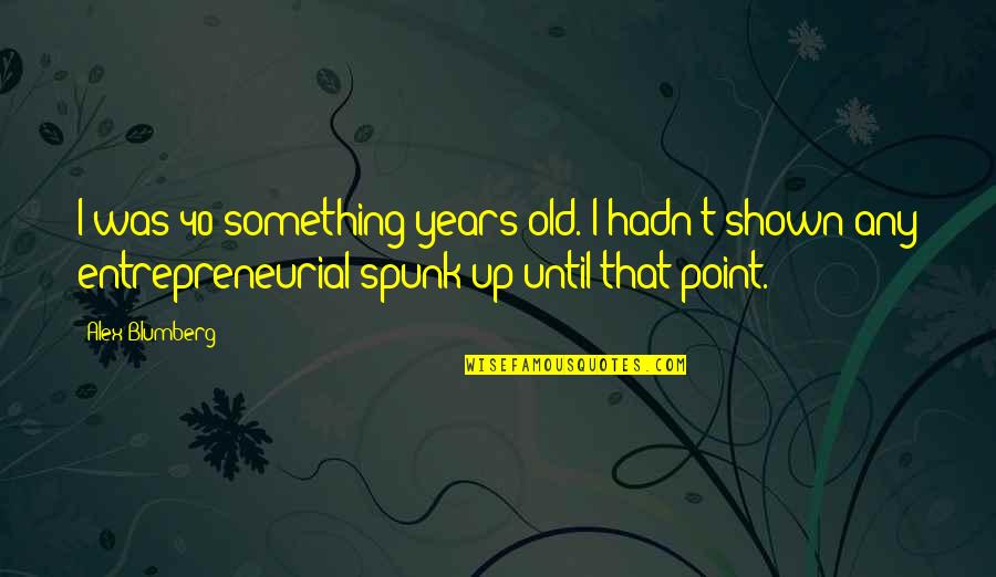 Sitotawochachen Quotes By Alex Blumberg: I was 40-something years old. I hadn't shown