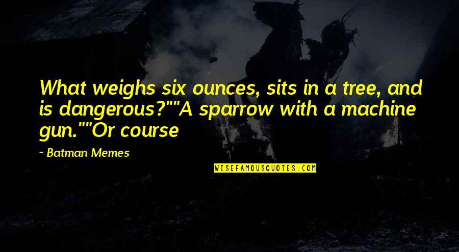 Sits Quotes By Batman Memes: What weighs six ounces, sits in a tree,