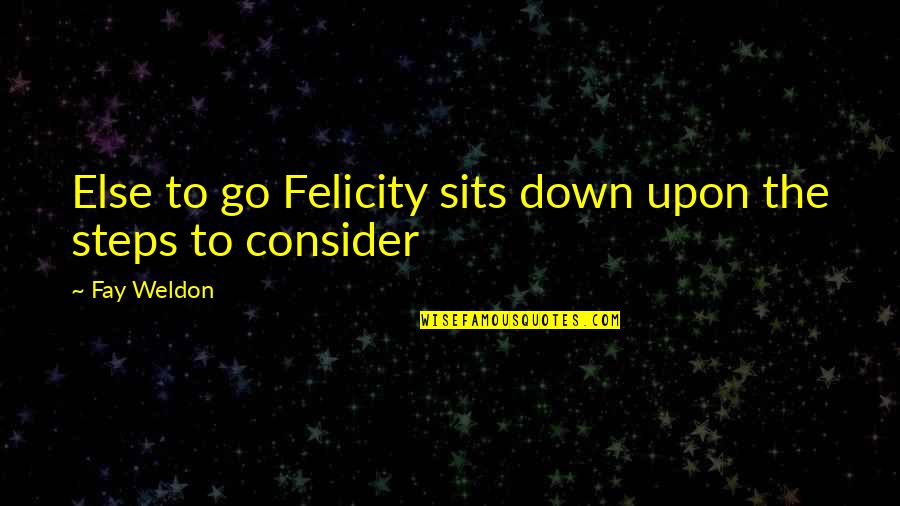 Sits Quotes By Fay Weldon: Else to go Felicity sits down upon the