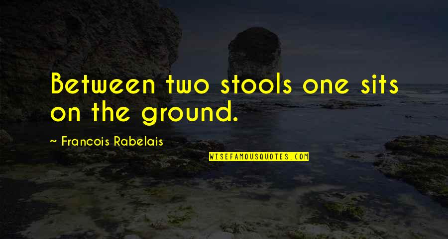 Sits Quotes By Francois Rabelais: Between two stools one sits on the ground.