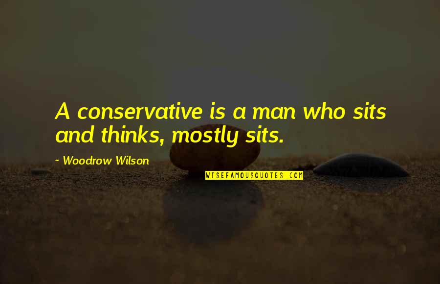 Sits Quotes By Woodrow Wilson: A conservative is a man who sits and