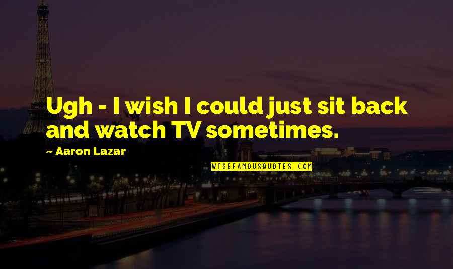 Sit'st Quotes By Aaron Lazar: Ugh - I wish I could just sit