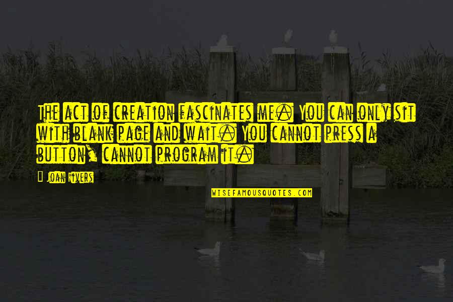 Sit'st Quotes By Joan Rivers: The act of creation fascinates me. You can