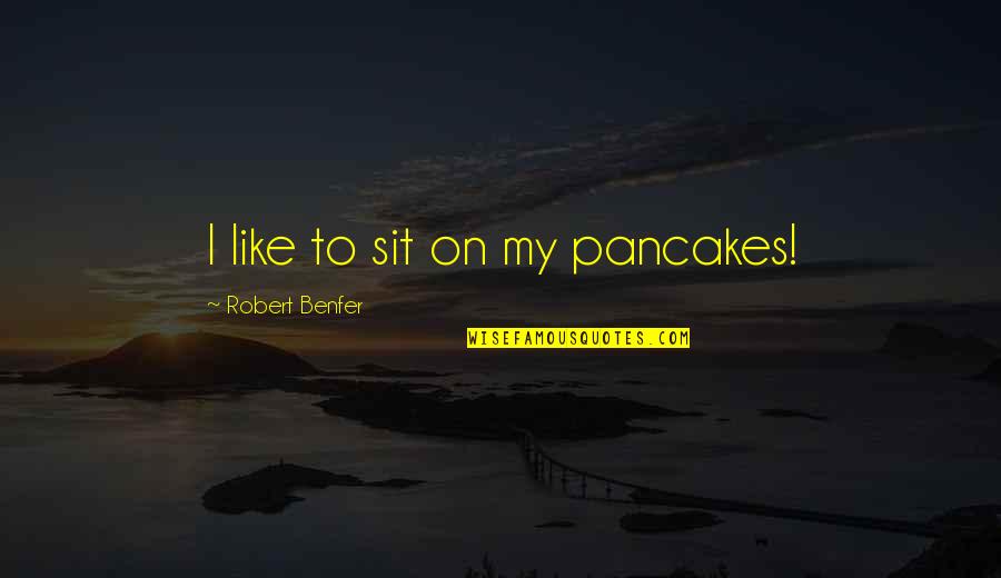 Sit'st Quotes By Robert Benfer: I like to sit on my pancakes! Sit'st Quotes By Robert Benfer: I like to sit on my pancakes!
