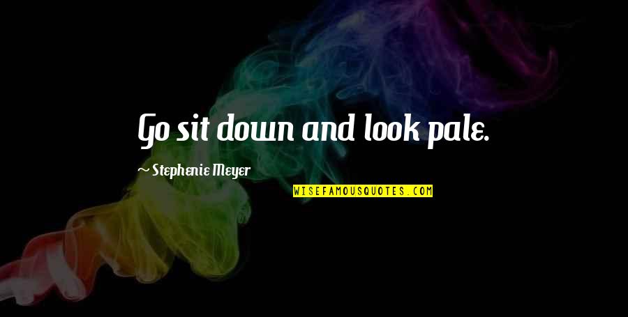Sit'st Quotes By Stephenie Meyer: Go sit down and look pale.