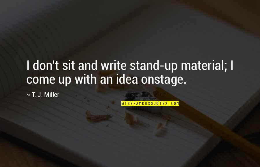 Sit'st Quotes By T. J. Miller: I don't sit and write stand-up material; I Sit'st Quotes By T. J. Miller: I don't sit and write stand-up material; I