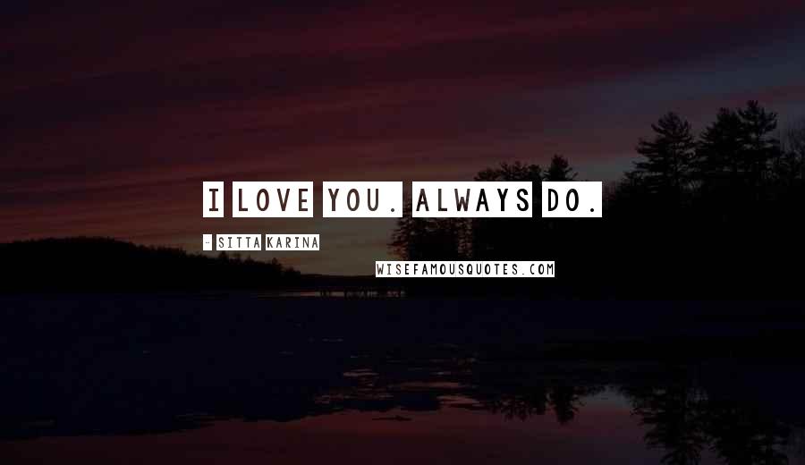 Sitta Karina quotes: I love you. Always do.