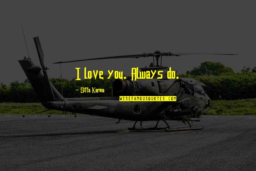 Sitta Quotes By Sitta Karina: I love you. Always do. Sitta Quotes By Sitta Karina: I love you. Always do.
