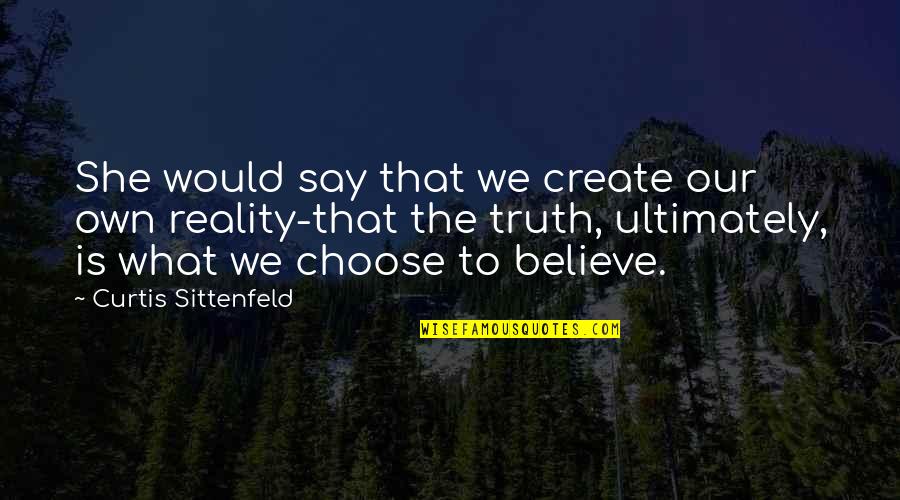 Sittenfeld Quotes By Curtis Sittenfeld: She would say that we create our own Sittenfeld Quotes By Curtis Sittenfeld: She would say that we create our own