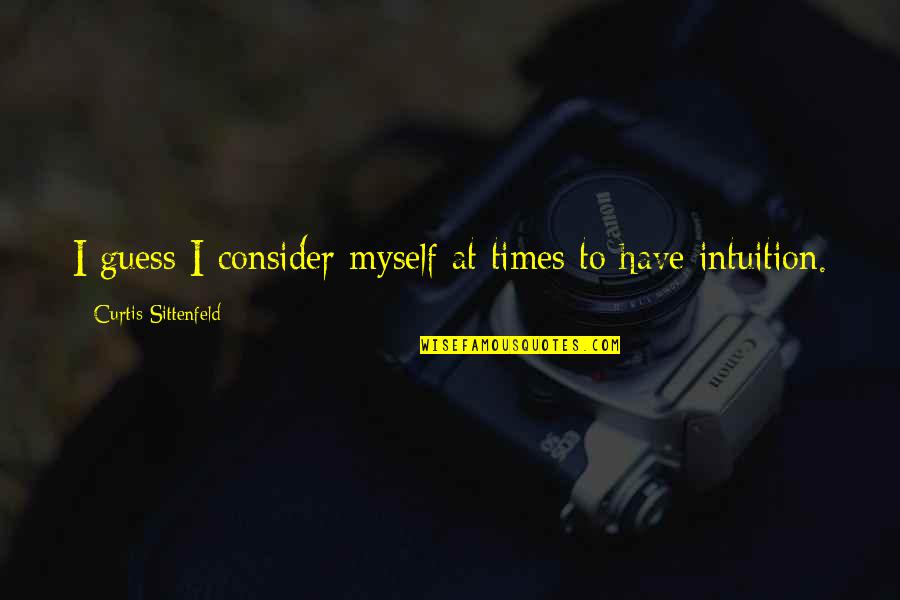 Sittenfeld Quotes By Curtis Sittenfeld: I guess I consider myself at times to Sittenfeld Quotes By Curtis Sittenfeld: I guess I consider myself at times to