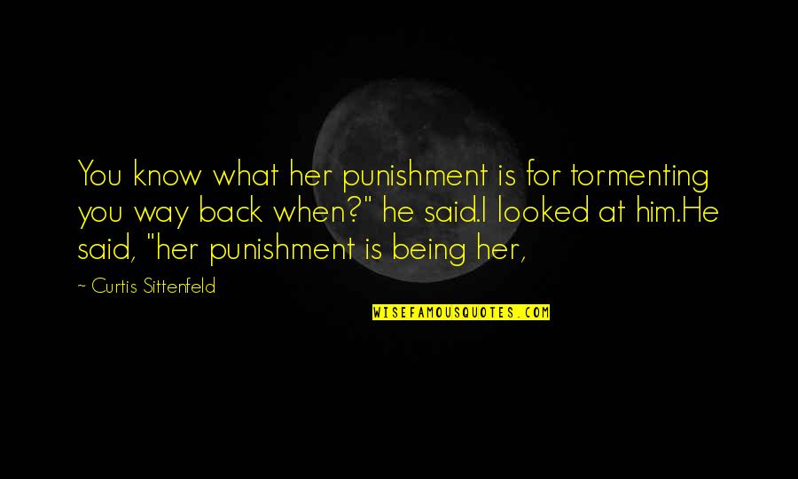 Sittenfeld Quotes By Curtis Sittenfeld: You know what her punishment is for tormenting Sittenfeld Quotes By Curtis Sittenfeld: You know what her punishment is for tormenting