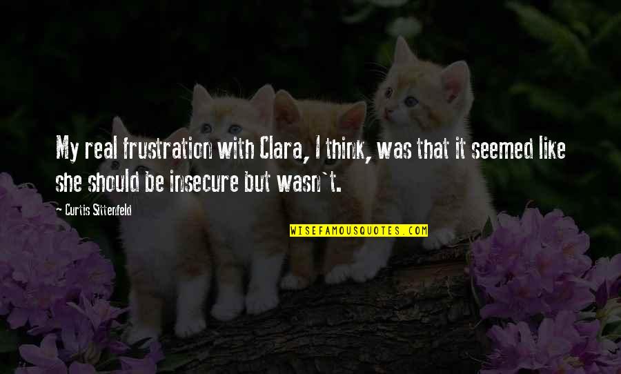 Sittenfeld Quotes By Curtis Sittenfeld: My real frustration with Clara, I think, was Sittenfeld Quotes By Curtis Sittenfeld: My real frustration with Clara, I think, was