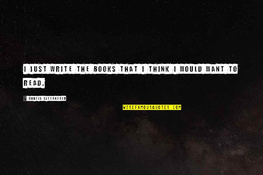 Sittenfeld Quotes By Curtis Sittenfeld: I just write the books that I think Sittenfeld Quotes By Curtis Sittenfeld: I just write the books that I think