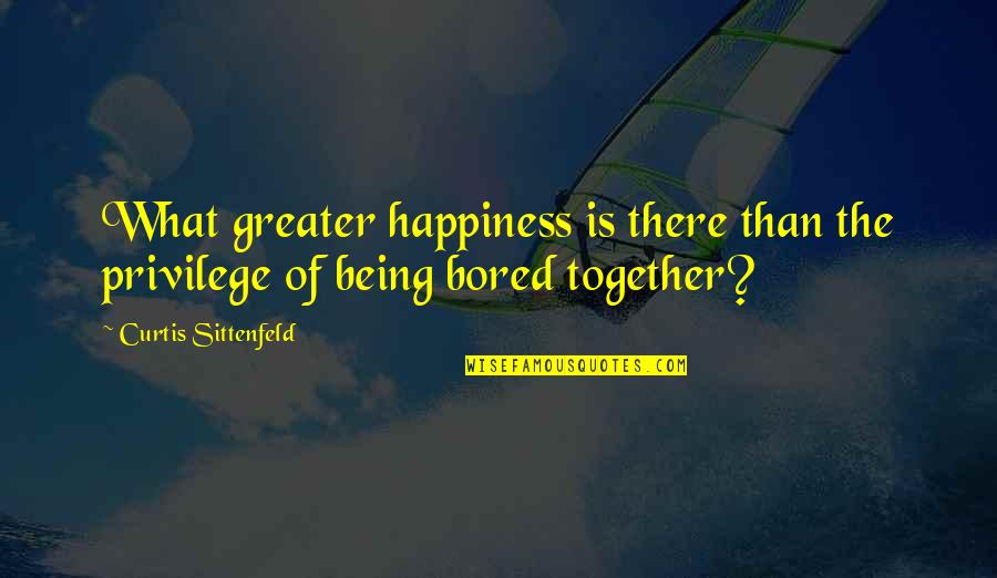 Sittenfeld Quotes By Curtis Sittenfeld: What greater happiness is there than the privilege Sittenfeld Quotes By Curtis Sittenfeld: What greater happiness is there than the privilege