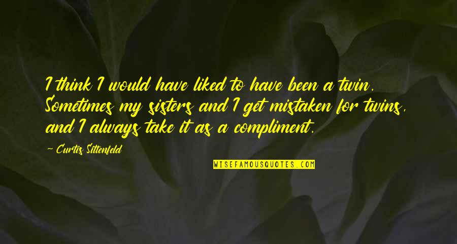 Sittenfeld Quotes By Curtis Sittenfeld: I think I would have liked to have Sittenfeld Quotes By Curtis Sittenfeld: I think I would have liked to have