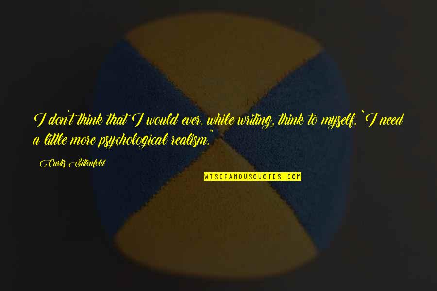 Sittenfeld Quotes By Curtis Sittenfeld: I don't think that I would ever, while Sittenfeld Quotes By Curtis Sittenfeld: I don't think that I would ever, while
