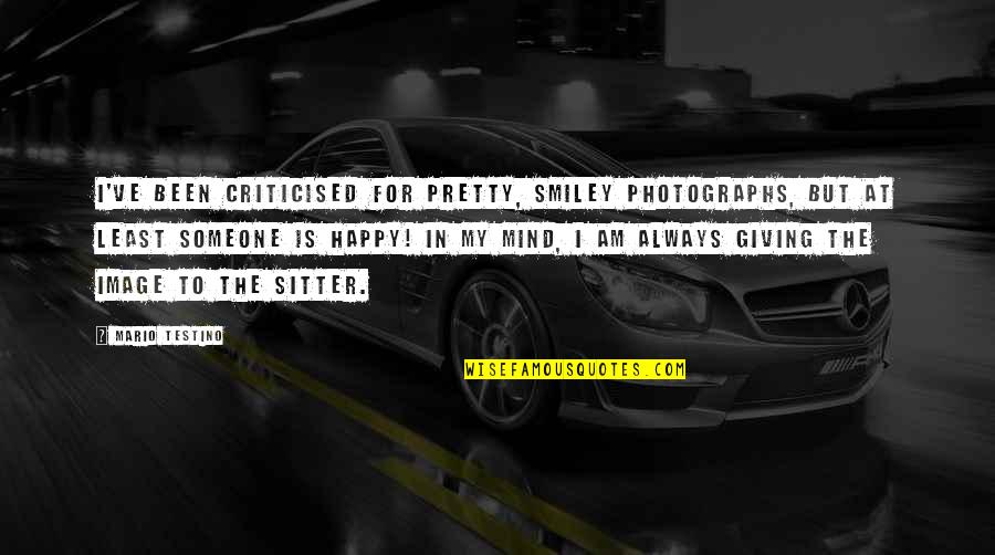 Sitter Quotes By Mario Testino: I've been criticised for pretty, smiley photographs, but Sitter Quotes By Mario Testino: I've been criticised for pretty, smiley photographs, but
