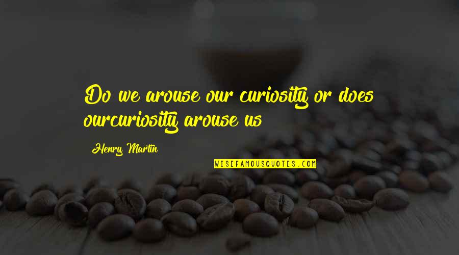 Sitter's Quotes By Henry Martin: Do we arouse our curiosity or does ourcuriosity