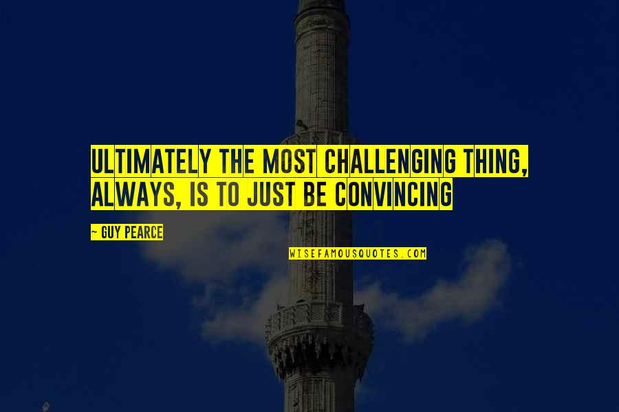 Sitteth Upon The Circle Quotes By Guy Pearce: Ultimately the most challenging thing, always, is to