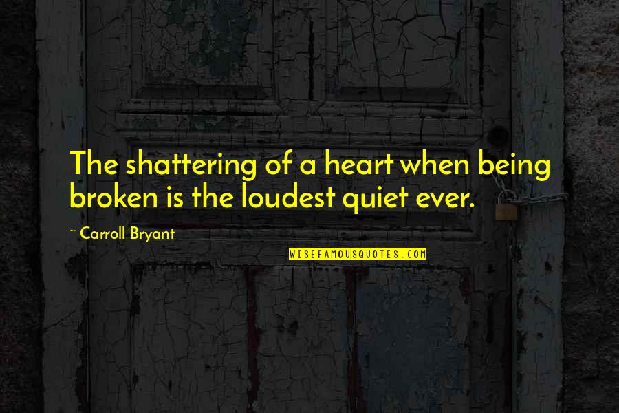 Sittharala Quotes By Carroll Bryant: The shattering of a heart when being broken