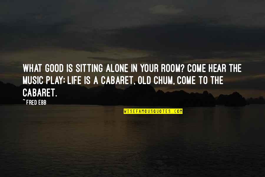 Sitting All Alone Quotes By Fred Ebb: What good is sitting alone in your room?