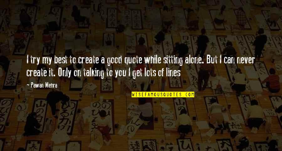 Sitting Alone Love Quotes By Pawan Mehra: I try my best to create a good