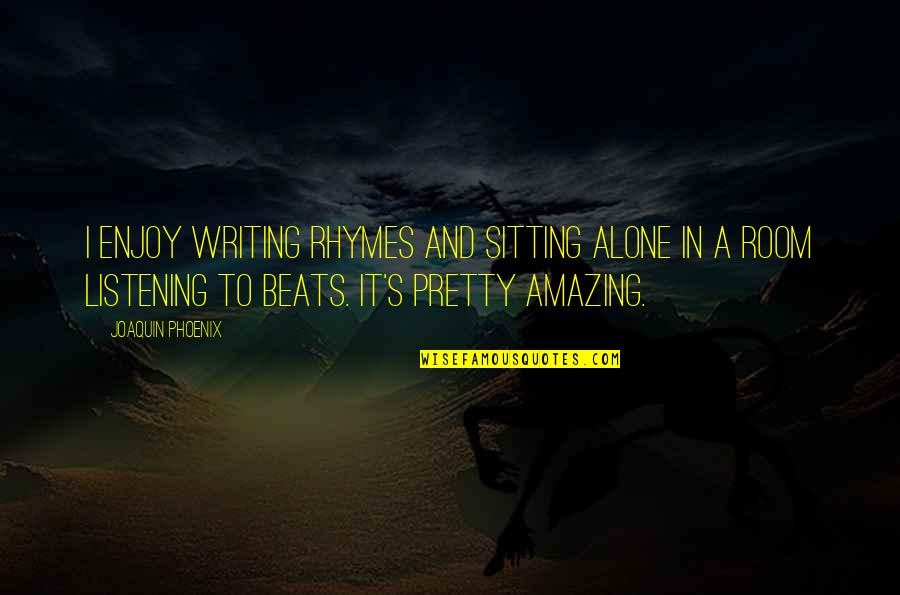 Sitting Alone Quotes By Joaquin Phoenix: I enjoy writing rhymes and sitting alone in