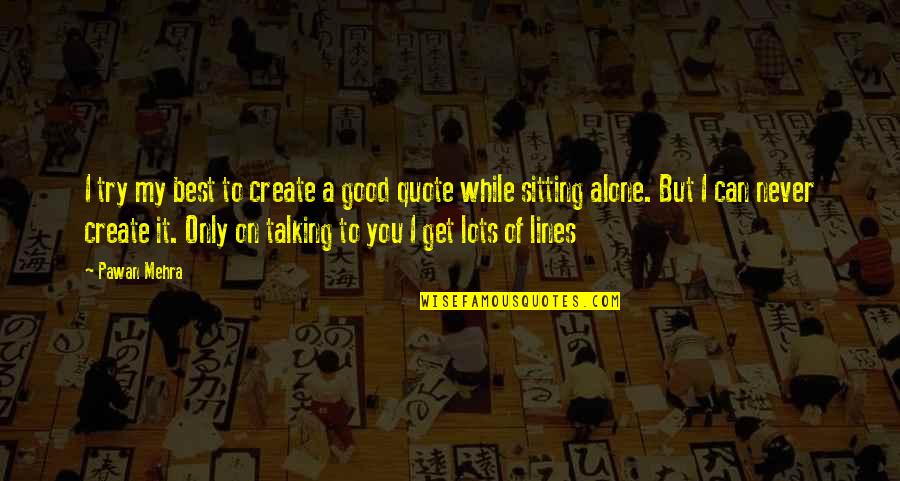 Sitting Alone Quotes By Pawan Mehra: I try my best to create a good