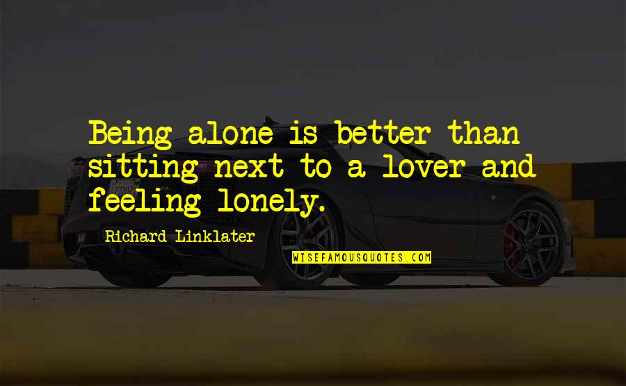 Sitting Alone Quotes By Richard Linklater: Being alone is better than sitting next to