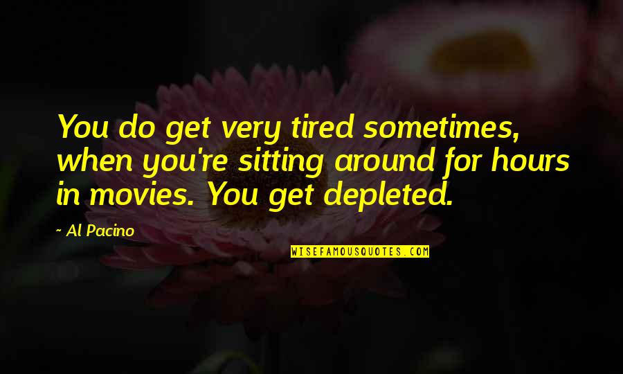 Sitting Around Quotes By Al Pacino: You do get very tired sometimes, when you're Sitting Around Quotes By Al Pacino: You do get very tired sometimes, when you're