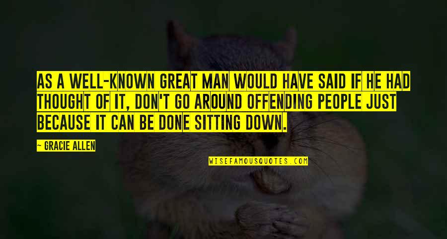 Sitting Around Quotes By Gracie Allen: As a well-known great man would have said Sitting Around Quotes By Gracie Allen: As a well-known great man would have said