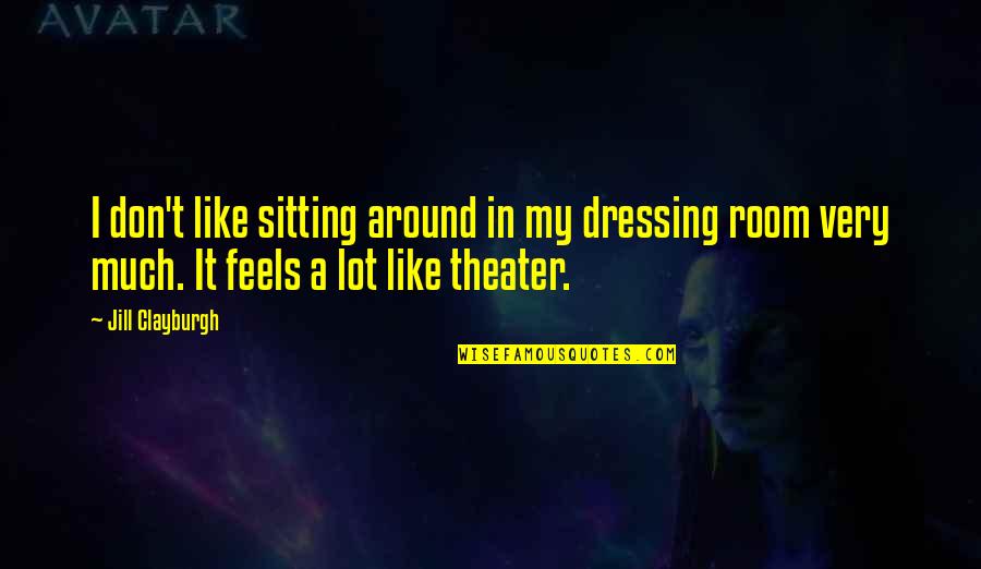 Sitting Around Quotes By Jill Clayburgh: I don't like sitting around in my dressing Sitting Around Quotes By Jill Clayburgh: I don't like sitting around in my dressing