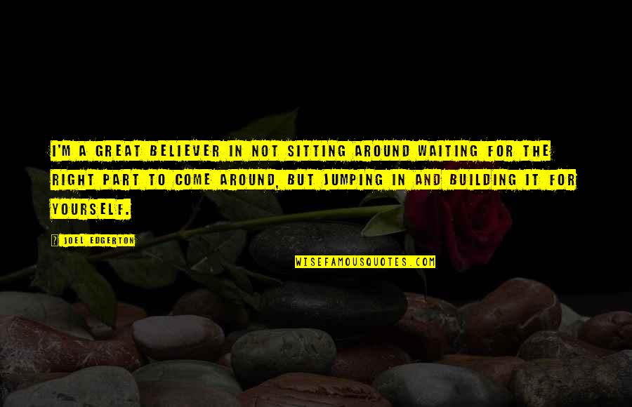Sitting Around Quotes By Joel Edgerton: I'm a great believer in not sitting around Sitting Around Quotes By Joel Edgerton: I'm a great believer in not sitting around