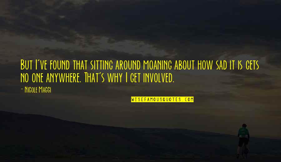 Sitting Around Quotes By Nicole Maggi: But I've found that sitting around moaning about Sitting Around Quotes By Nicole Maggi: But I've found that sitting around moaning about