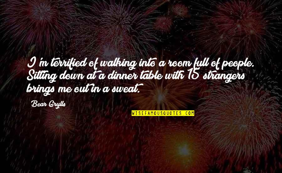 Sitting At The Table Quotes By Bear Grylls: I'm terrified of walking into a room full